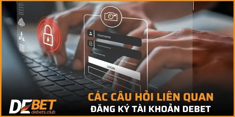 Các câu hỏi liên quan đăng ký tài khoản DEBET