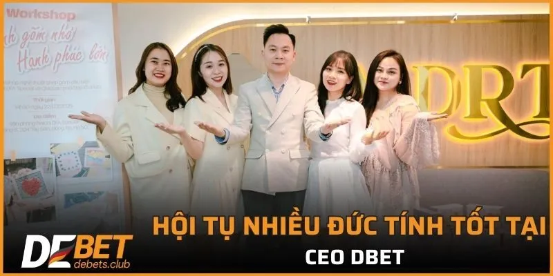 CEO DEBET là một giám đốc tài ba hội tụ nhiều đức tính tốt