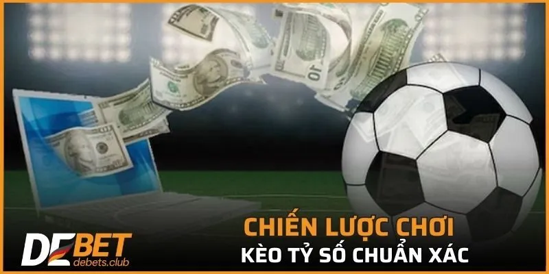 Chiến lược chơi kèo tỷ số chuẩn xác