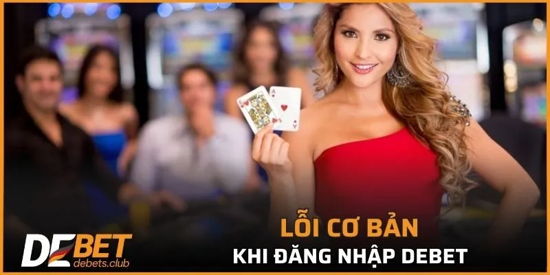 Lỗi cơ bản khi đăng nhập DEBET và cách khắc phục