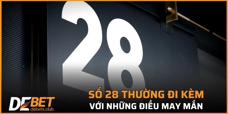 Số 28 thường đi kèm với những điều may mắn, tích cực